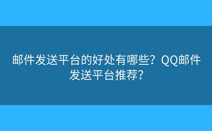 郵件發(fā)送平臺的好處有哪些？QQ郵件發(fā)送平臺推薦？