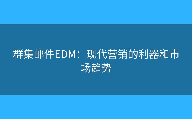 群集郵件EDM：現(xiàn)代營銷的利器和市場趨勢