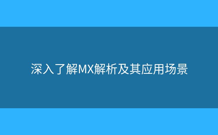 深入了解MX解析及其應(yīng)用場(chǎng)景