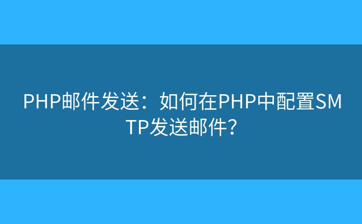 PHP郵件發(fā)送：如何在PHP中配置SMTP發(fā)送郵件？