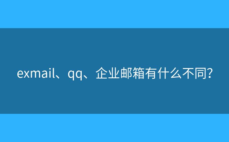 exmail、qq、企業(yè)郵箱有什么不同？