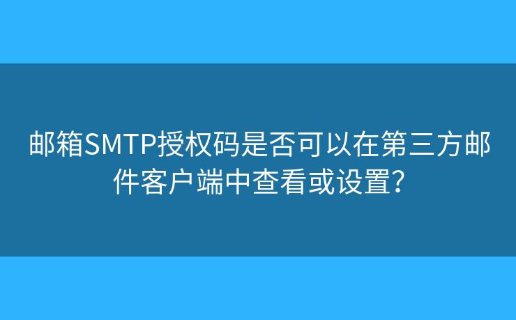 郵箱SMTP授權碼是否可以在第三方郵件客戶端中查看或設置？