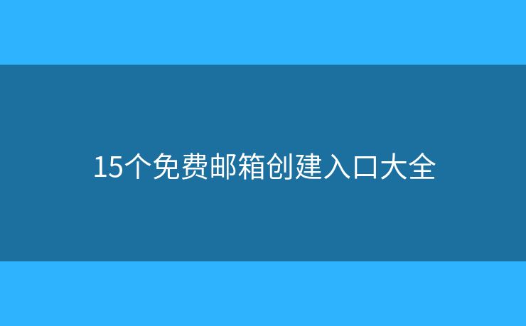 15個免費郵箱創(chuàng)建入口大全