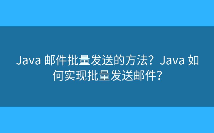 Java 郵件批量發(fā)送的方法？Java 如何實(shí)現(xiàn)批量發(fā)送郵件？