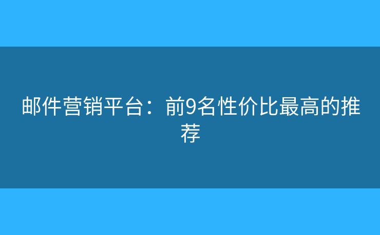 郵件營銷平臺：前9名性價比最高的推薦