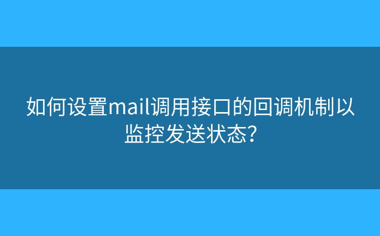 如何設(shè)置mail調(diào)用接口的回調(diào)機(jī)制以監(jiān)控發(fā)送狀態(tài)？