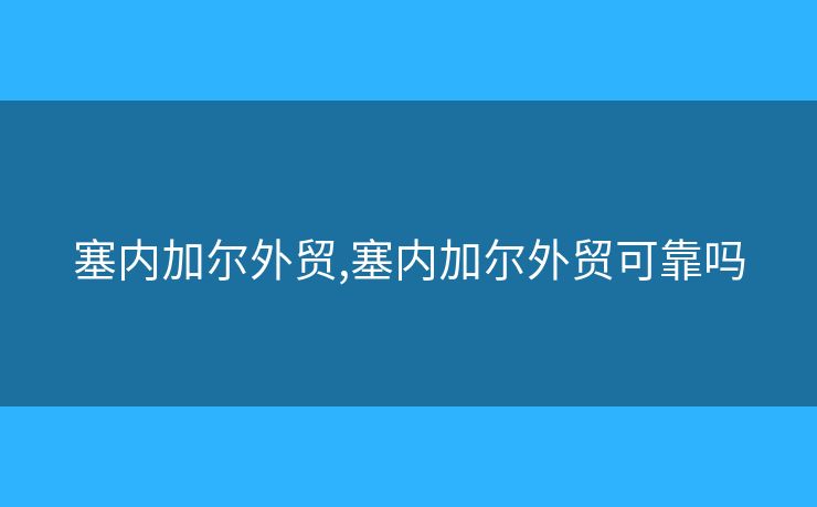 塞內加爾外貿,塞內加爾外貿可靠嗎