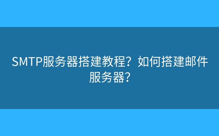 SMTP服務(wù)器搭建教程？如何搭建郵件服務(wù)器？