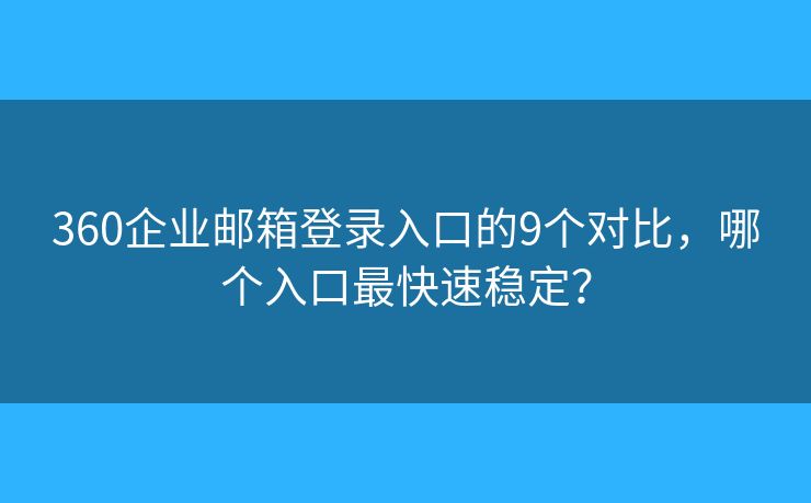 360企業(yè)郵箱登錄入口的9個對比，哪個入口最快速穩(wěn)定？