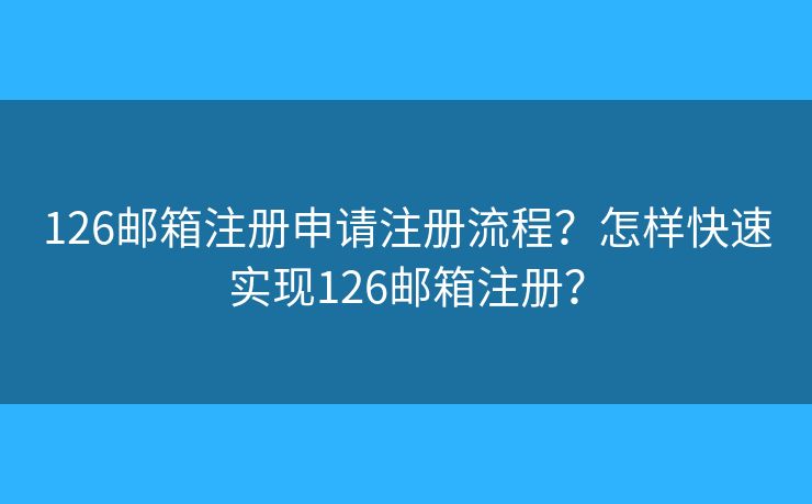 126郵箱注冊(cè)申請(qǐng)注冊(cè)流程？怎樣快速實(shí)現(xiàn)126郵箱注冊(cè)？