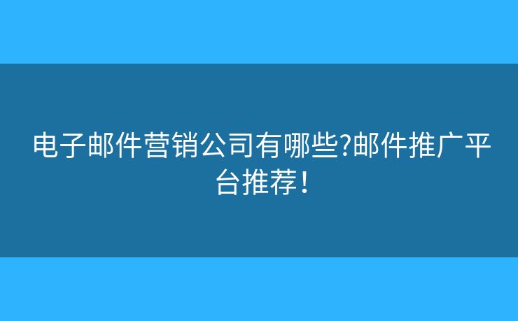 電子郵件營銷公司有哪些?郵件推廣平臺推薦！