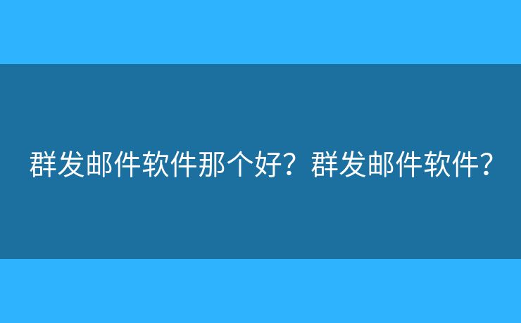 群發(fā)郵件軟件那個(gè)好？群發(fā)郵件軟件？