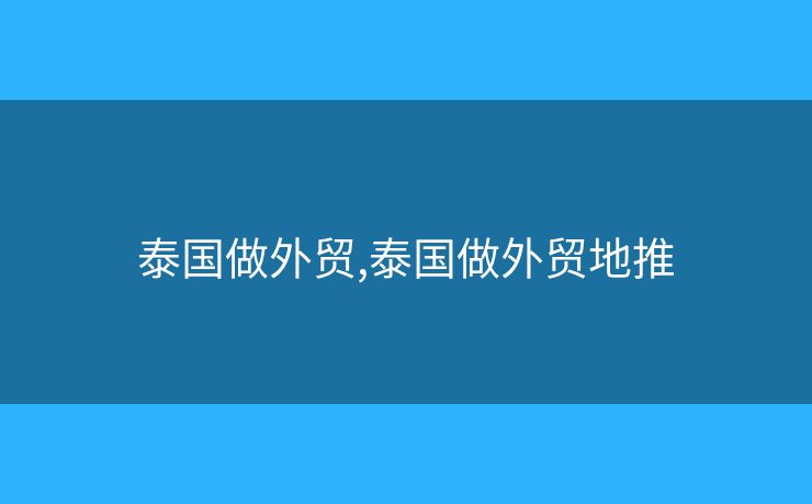 泰國做外貿(mào),泰國做外貿(mào)地推