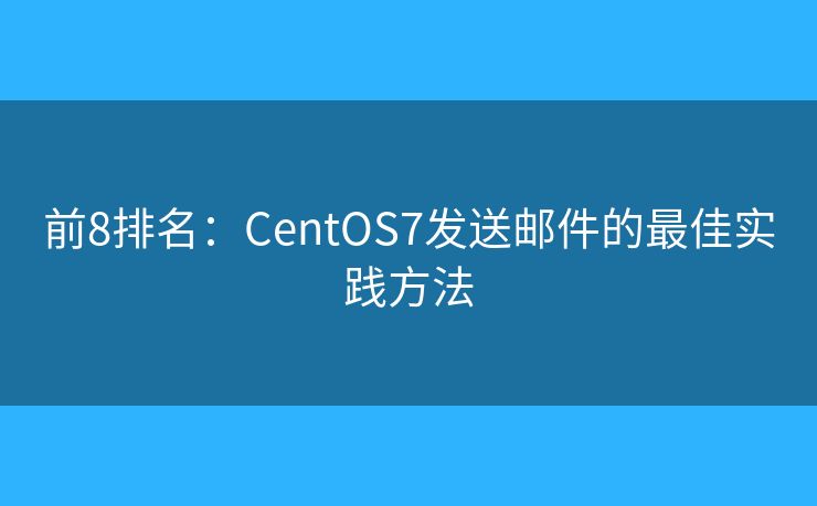 前8排名：CentOS7發(fā)送郵件的最佳實(shí)踐方法
