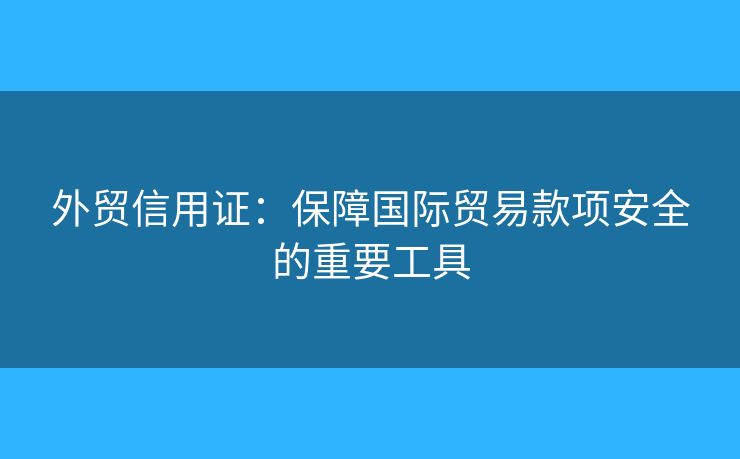 外貿(mào)信用證：保障國(guó)際貿(mào)易款項(xiàng)安全的重要工具