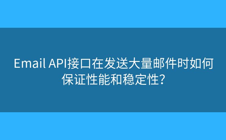 Email API接口在發(fā)送大量郵件時(shí)如何保證性能和穩(wěn)定性？