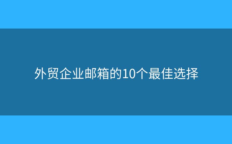 外貿(mào)企業(yè)郵箱的10個最佳選擇