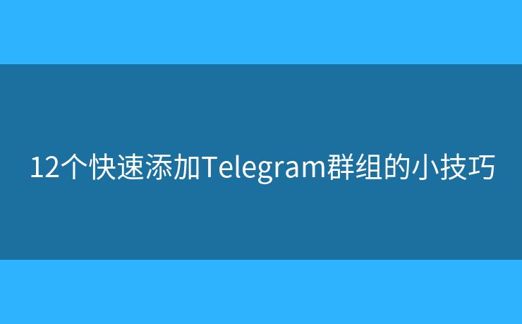 12個(gè)快速添加Telegram群組的小技巧