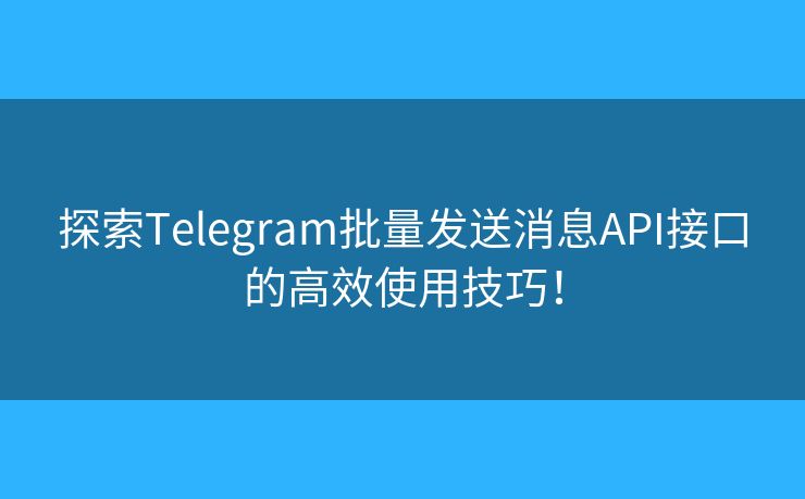 探索Telegram批量發(fā)送消息API接口的高效使用技巧！