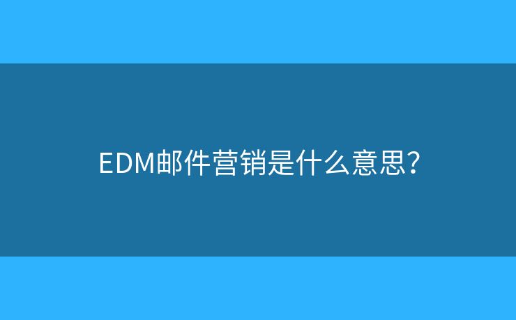EDM郵件營(yíng)銷是什么意思？