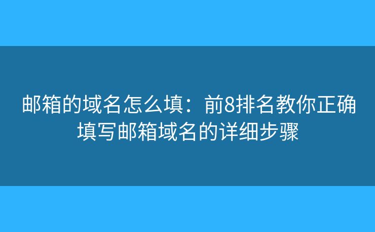 郵箱的域名怎么填：前8排名教你正確填寫郵箱域名的詳細步驟
