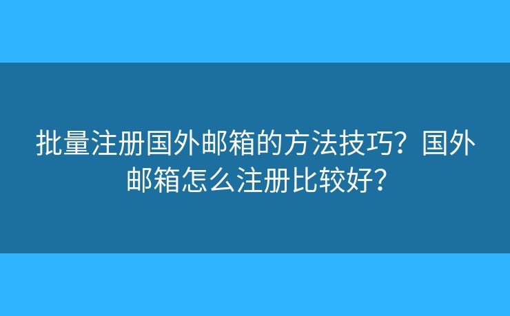 批量注冊國外郵箱的方法技巧？國外郵箱怎么注冊比較好？
