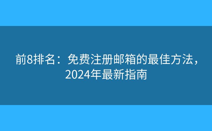 前8排名：免費注冊郵箱的最佳方法，2024年最新指南