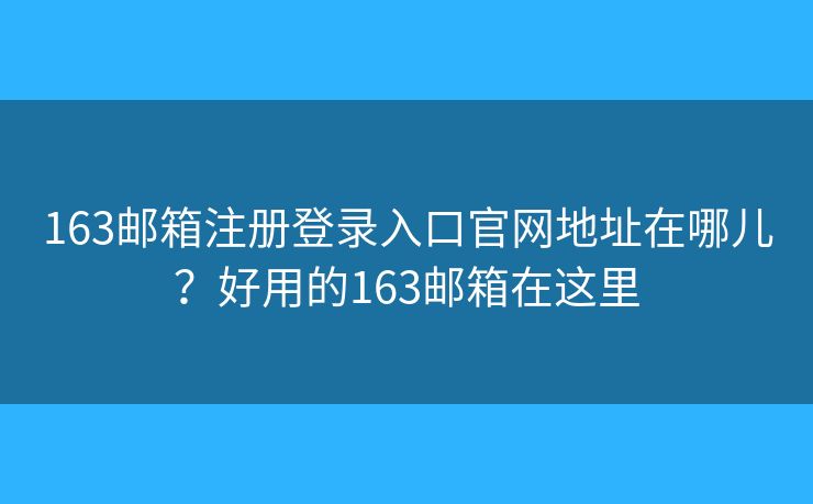 163郵箱注冊登錄入口官網(wǎng)地址在哪兒？好用的163郵箱在這里