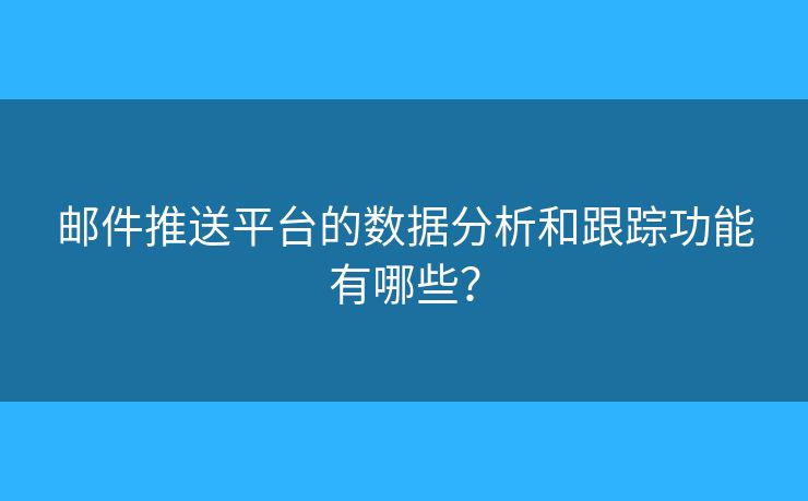 郵件推送平臺(tái)的數(shù)據(jù)分析和跟蹤功能有哪些？