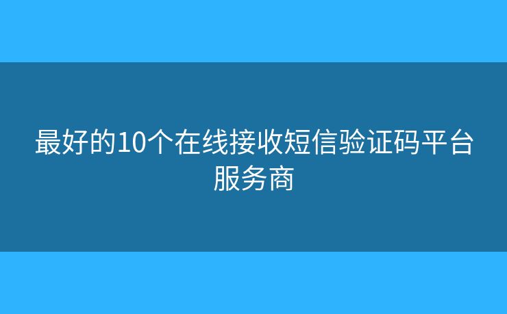 最好的10個(gè)在線(xiàn)接收短信驗(yàn)證碼平臺(tái)服務(wù)商