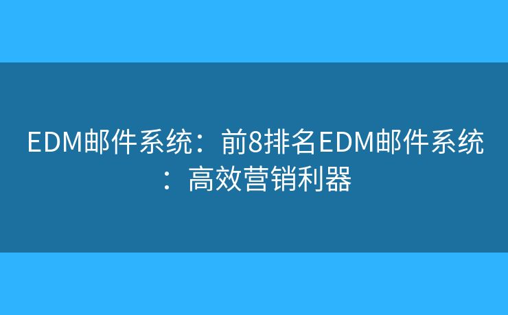 EDM郵件系統(tǒng)：前8排名EDM郵件系統(tǒng)：高效營銷利器