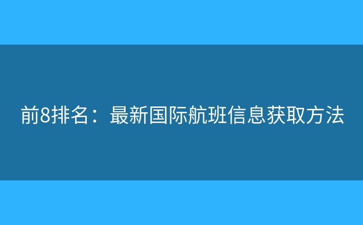 前8排名：最新國(guó)際航班信息獲取方法