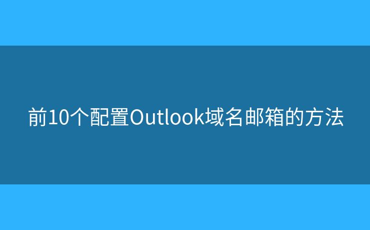 前10個配置Outlook域名郵箱的方法