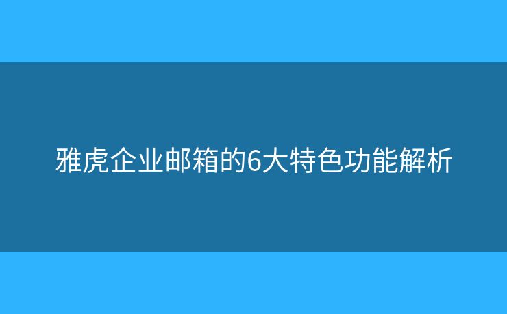 雅虎企業(yè)郵箱的6大特色功能解析
