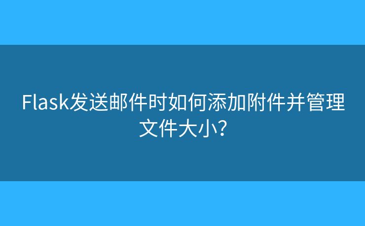 Flask發(fā)送郵件時(shí)如何添加附件并管理文件大??？