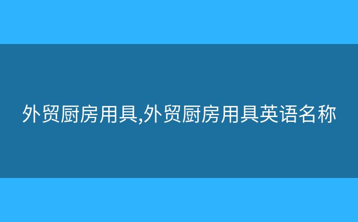 外貿(mào)廚房用具,外貿(mào)廚房用具英語名稱