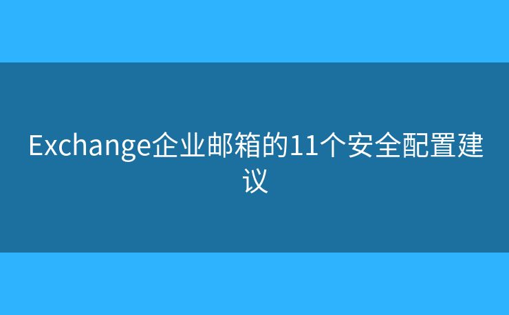 Exchange企業(yè)郵箱的11個(gè)安全配置建議