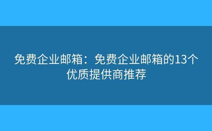 免費(fèi)企業(yè)郵箱：免費(fèi)企業(yè)郵箱的13個(gè)優(yōu)質(zhì)提供商推薦