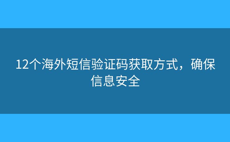 12個(gè)海外短信驗(yàn)證碼獲取方式，確保信息安全