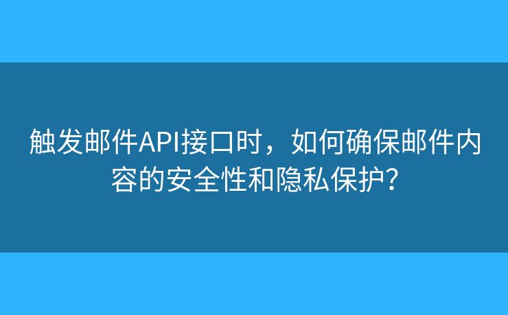 觸發(fā)郵件API接口時(shí)，如何確保郵件內(nèi)容的安全性和隱私保護(hù)？