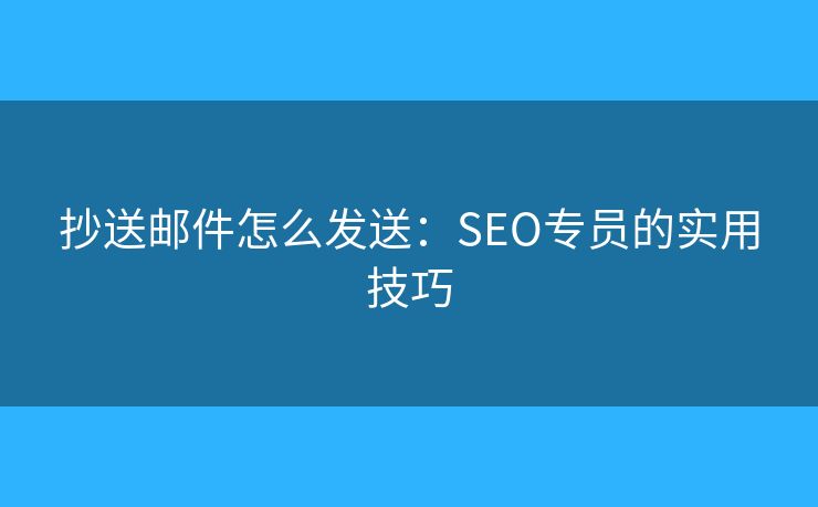 抄送郵件怎么發(fā)送：SEO專員的實用技巧