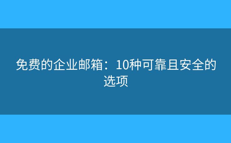 免費(fèi)的企業(yè)郵箱：10種可靠且安全的選項(xiàng)