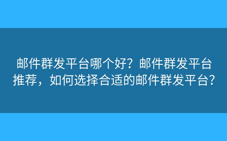 郵件群發(fā)平臺(tái)哪個(gè)好？郵件群發(fā)平臺(tái)推薦，如何選擇合適的郵件群發(fā)平臺(tái)？