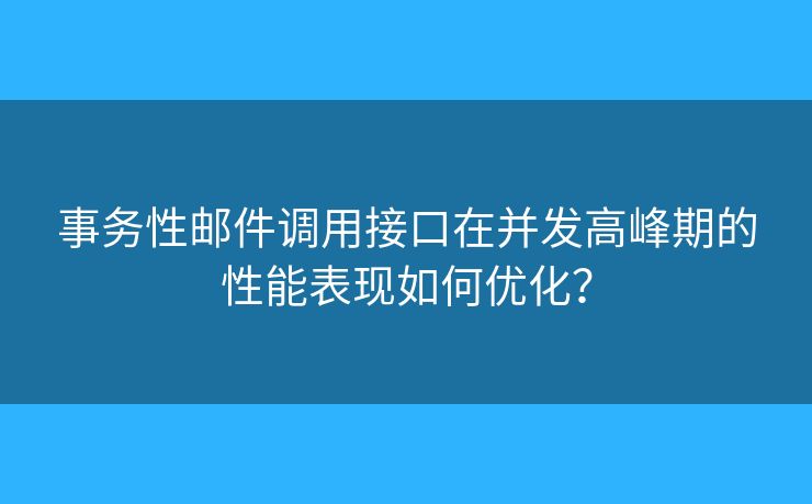 事務(wù)性郵件調(diào)用接口在并發(fā)高峰期的性能表現(xiàn)如何優(yōu)化？