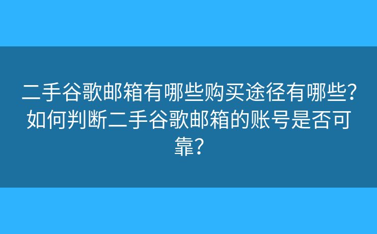 二手谷歌郵箱有哪些購買途徑有哪些？如何判斷二手谷歌郵箱的賬號是否可靠？