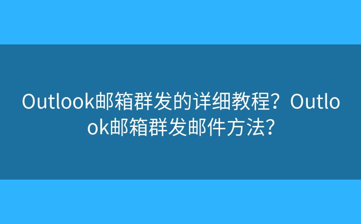 Outlook郵箱群發(fā)的詳細(xì)教程？Outlook郵箱群發(fā)郵件方法？