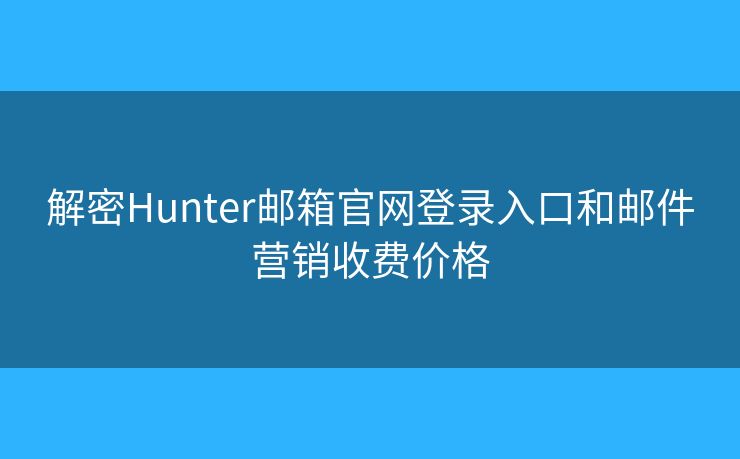 解密Hunter郵箱官網(wǎng)登錄入口和郵件營(yíng)銷(xiāo)收費(fèi)價(jià)格