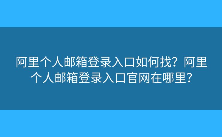 阿里個人郵箱登錄入口如何找？阿里個人郵箱登錄入口官網(wǎng)在哪里？