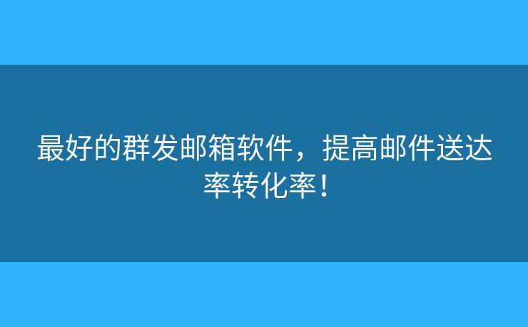 最好的群發(fā)郵箱軟件，提高郵件送達(dá)率轉(zhuǎn)化率！