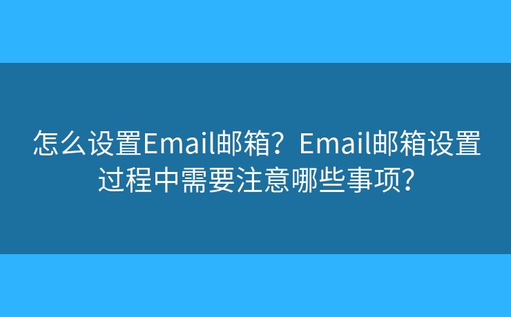 怎么設(shè)置Email郵箱？Email郵箱設(shè)置過程中需要注意哪些事項(xiàng)？